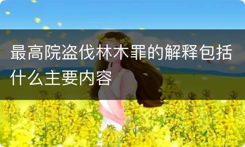 最高院盗伐林木罪的解释包括什么主要内容