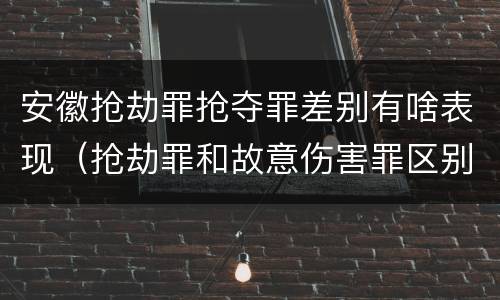 安徽抢劫罪抢夺罪差别有啥表现（抢劫罪和故意伤害罪区别）
