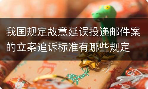 我国规定故意延误投递邮件案的立案追诉标准有哪些规定
