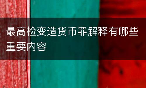 最高检变造货币罪解释有哪些重要内容