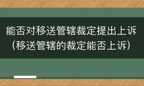 能否对移送管辖裁定提出上诉（移送管辖的裁定能否上诉）
