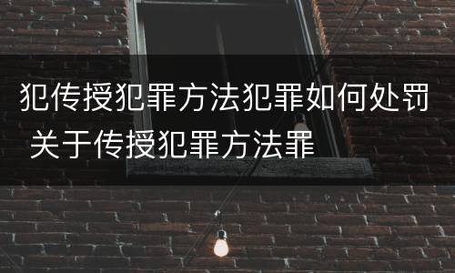 犯传授犯罪方法犯罪如何处罚 关于传授犯罪方法罪