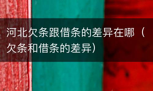 河北欠条跟借条的差异在哪（欠条和借条的差异）