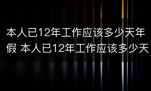 本人已12年工作应该多少天年假 本人已12年工作应该多少天年假啊