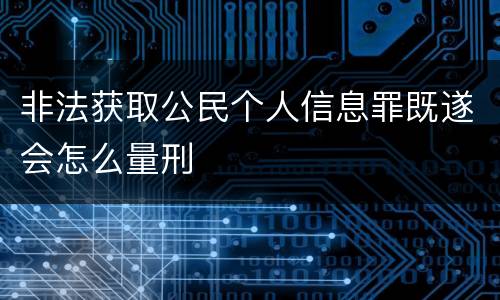 非法获取公民个人信息罪既遂会怎么量刑