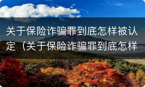 关于保险诈骗罪到底怎样被认定（关于保险诈骗罪到底怎样被认定的）
