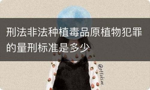 刑法非法种植毒品原植物犯罪的量刑标准是多少