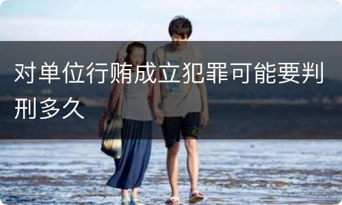 对单位行贿成立犯罪可能要判刑多久