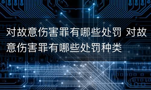 对故意伤害罪有哪些处罚 对故意伤害罪有哪些处罚种类