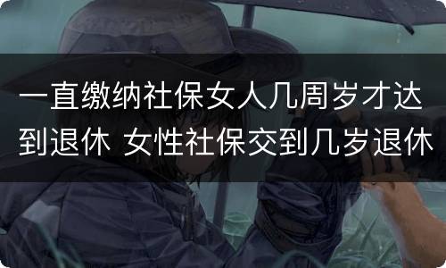一直缴纳社保女人几周岁才达到退休 女性社保交到几岁退休