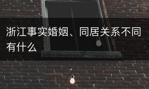 浙江事实婚姻、同居关系不同有什么