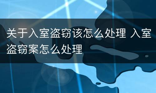 关于入室盗窃该怎么处理 入室盗窃案怎么处理