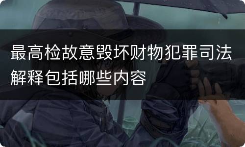 最高检故意毁坏财物犯罪司法解释包括哪些内容