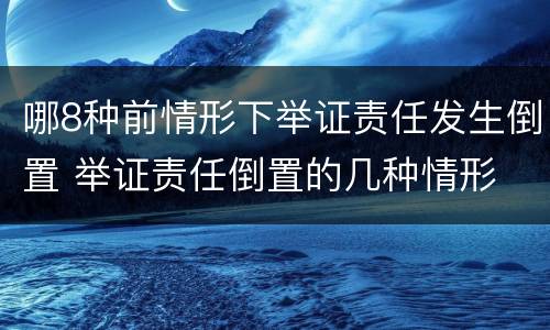 哪8种前情形下举证责任发生倒置 举证责任倒置的几种情形