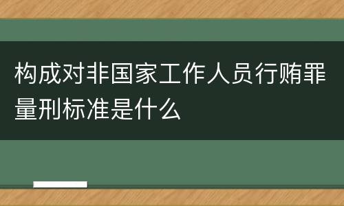 构成对非国家工作人员行贿罪量刑标准是什么
