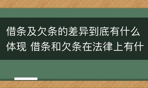 借条及欠条的差异到底有什么体现 借条和欠条在法律上有什么不一样的地方