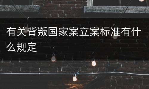 有关背叛国家案立案标准有什么规定