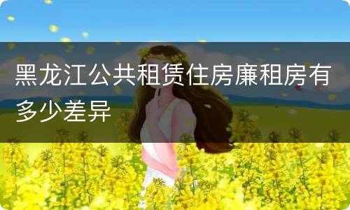 黑龙江公共租赁住房廉租房有多少差异