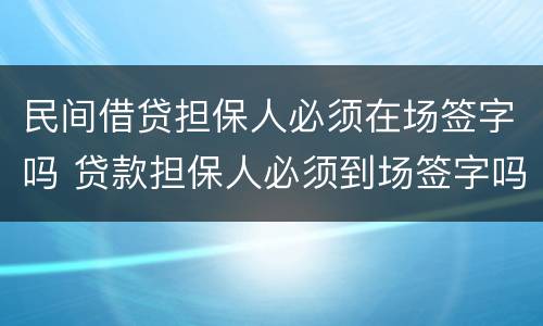 民间借贷担保人必须在场签字吗 贷款担保人必须到场签字吗