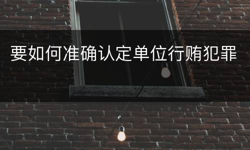 要如何准确认定单位行贿犯罪