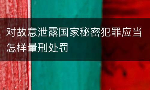 对故意泄露国家秘密犯罪应当怎样量刑处罚