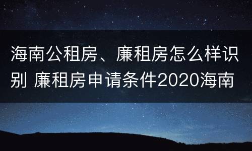 海南公租房、廉租房怎么样识别 廉租房申请条件2020海南