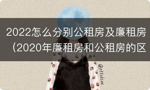 2022怎么分别公租房及廉租房（2020年廉租房和公租房的区别）