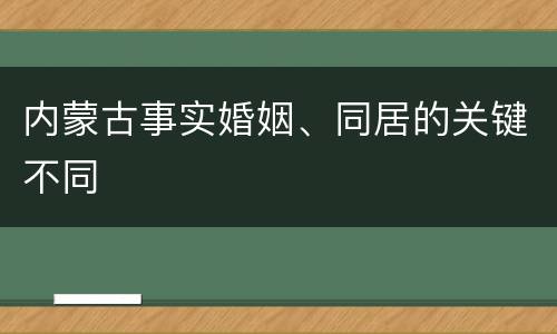 内蒙古事实婚姻、同居的关键不同