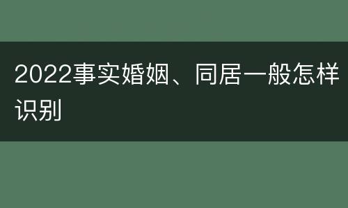 2022事实婚姻、同居一般怎样识别