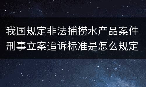 我国规定非法捕捞水产品案件刑事立案追诉标准是怎么规定