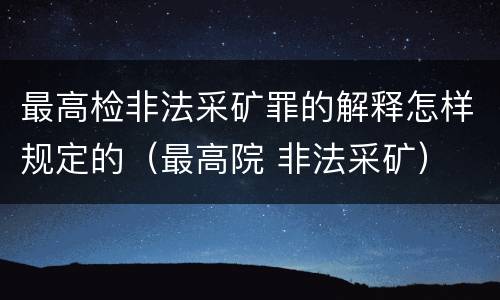 最高检非法采矿罪的解释怎样规定的（最高院 非法采矿）