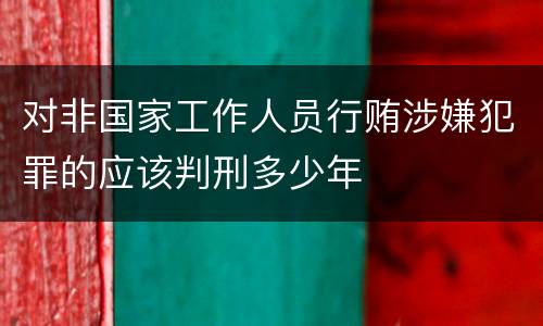 对非国家工作人员行贿涉嫌犯罪的应该判刑多少年