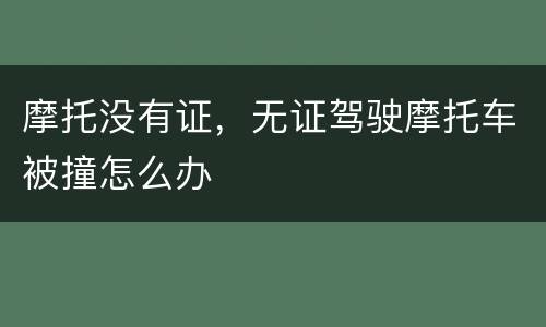 摩托没有证，无证驾驶摩托车被撞怎么办