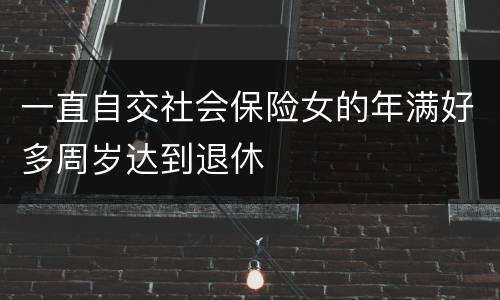 一直自交社会保险女的年满好多周岁达到退休