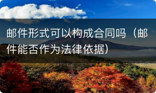 邮件形式可以构成合同吗（邮件能否作为法律依据）