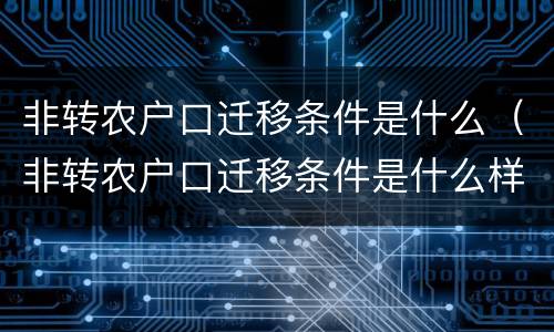 非转农户口迁移条件是什么（非转农户口迁移条件是什么样的）