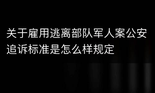 关于雇用逃离部队军人案公安追诉标准是怎么样规定