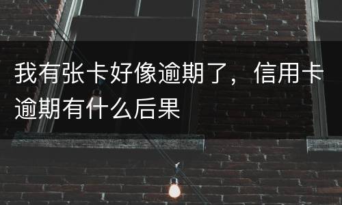 我有张卡好像逾期了，信用卡逾期有什么后果