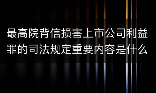 最高院背信损害上市公司利益罪的司法规定重要内容是什么