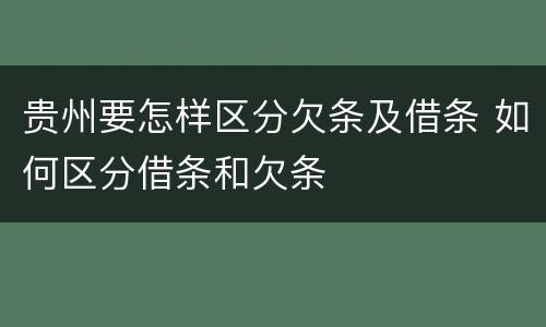 贵州要怎样区分欠条及借条 如何区分借条和欠条