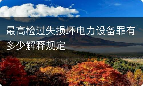 最高检过失损坏电力设备罪有多少解释规定