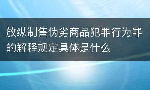 放纵制售伪劣商品犯罪行为罪的解释规定具体是什么