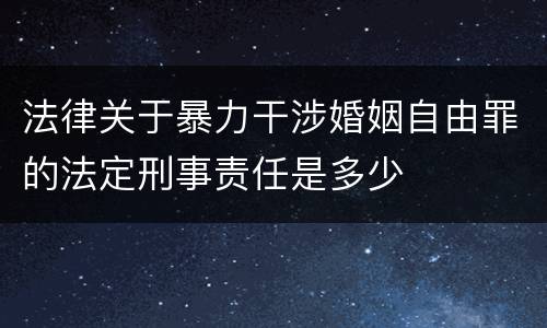 法律关于暴力干涉婚姻自由罪的法定刑事责任是多少