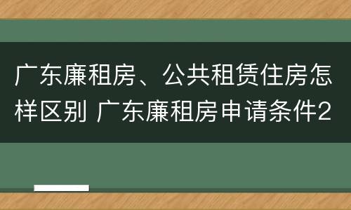 广东廉租房、公共租赁住房怎样区别 广东廉租房申请条件2020