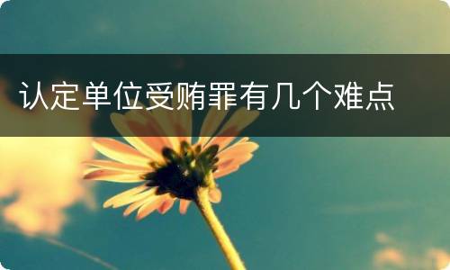 认定单位受贿罪有几个难点