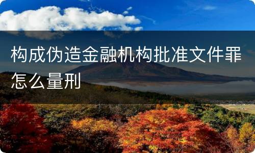 构成伪造金融机构批准文件罪怎么量刑