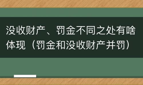 没收财产、罚金不同之处有啥体现（罚金和没收财产并罚）