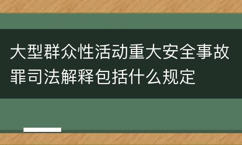 大型群众性活动重大安全事故罪司法解释包括什么规定