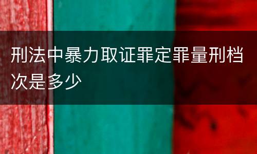 刑法中暴力取证罪定罪量刑档次是多少