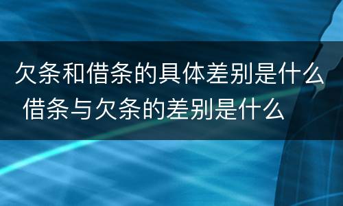 欠条和借条的具体差别是什么 借条与欠条的差别是什么